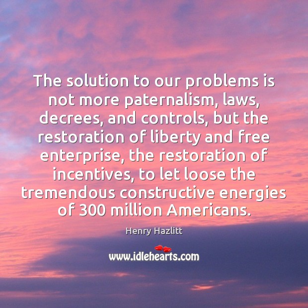 The solution to our problems is not more paternalism, laws, decrees, and Image