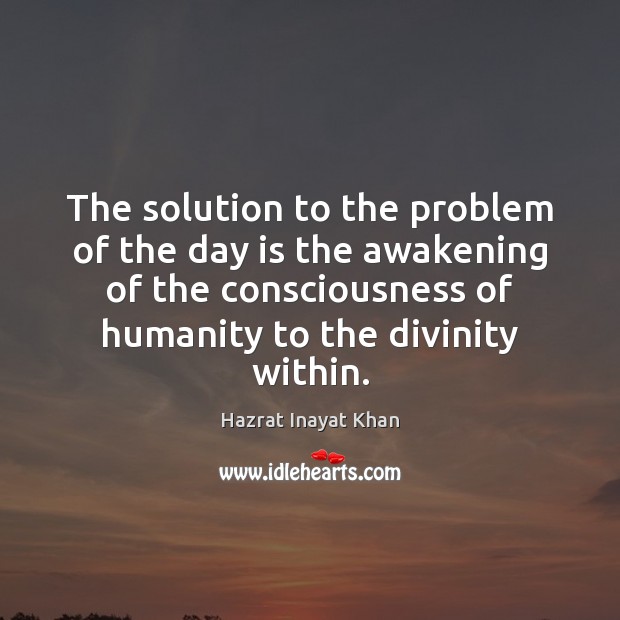 The solution to the problem of the day is the awakening of Hazrat Inayat Khan Picture Quote