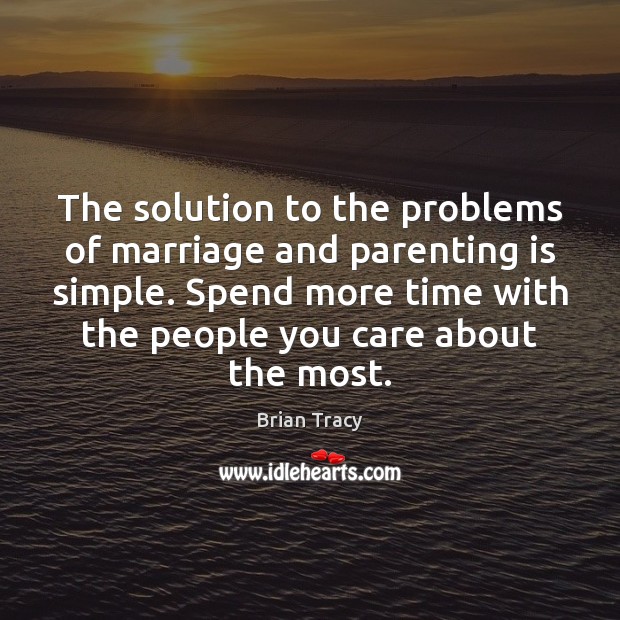 The solution to the problems of marriage and parenting is simple. Spend Parenting Quotes Image
