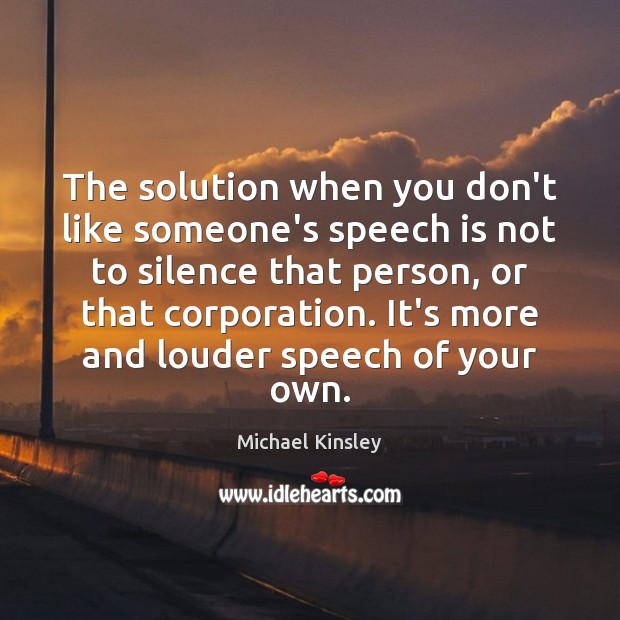 The solution when you don’t like someone’s speech is not to silence Michael Kinsley Picture Quote