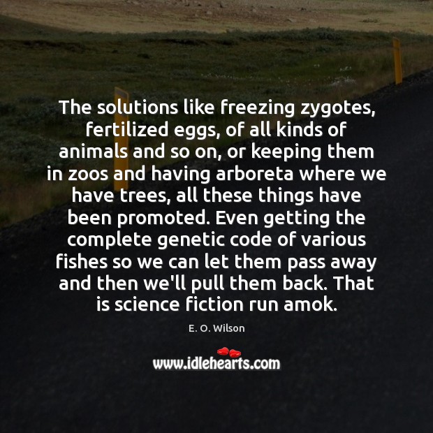 The solutions like freezing zygotes, fertilized eggs, of all kinds of animals E. O. Wilson Picture Quote