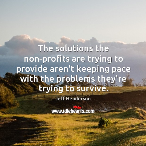 The solutions the non-profits are trying to provide aren’t keeping pace with Jeff Henderson Picture Quote