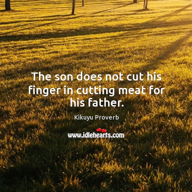 The son does not cut his finger in cutting meat for his father. Kikuyu Proverbs Image