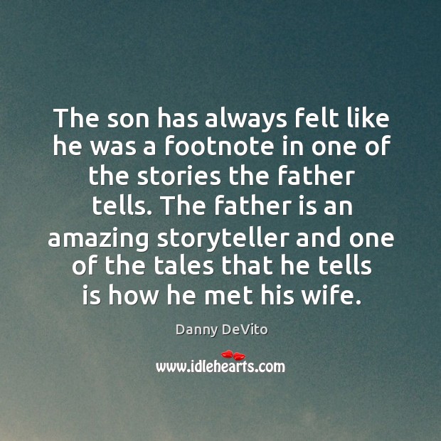 The son has always felt like he was a footnote in one of the stories the father tells. Father Quotes Image