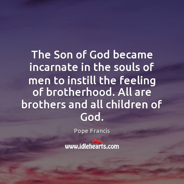 The Son of God became incarnate in the souls of men to Pope Francis Picture Quote