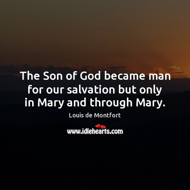 The Son of God became man for our salvation but only in Mary and through Mary. Louis de Montfort Picture Quote