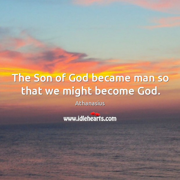 The son of God became man so that we might become God. Athanasius Picture Quote