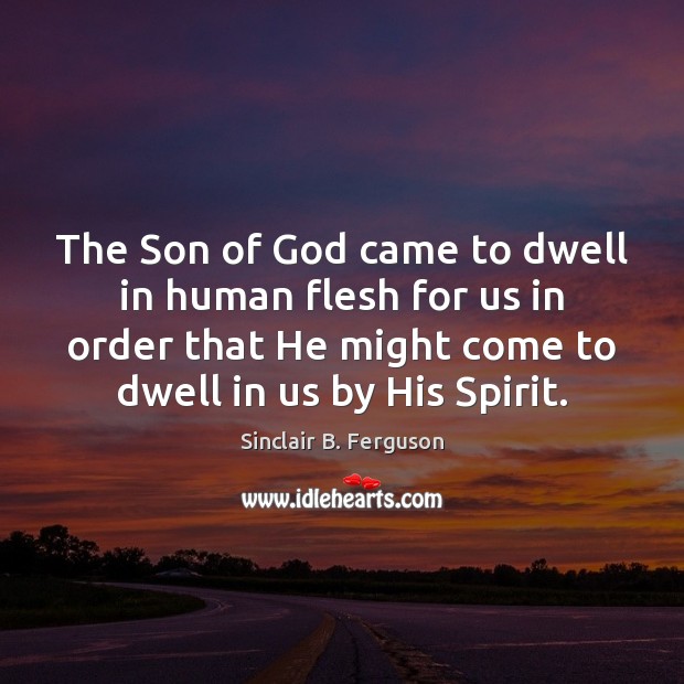 The Son of God came to dwell in human flesh for us Sinclair B. Ferguson Picture Quote