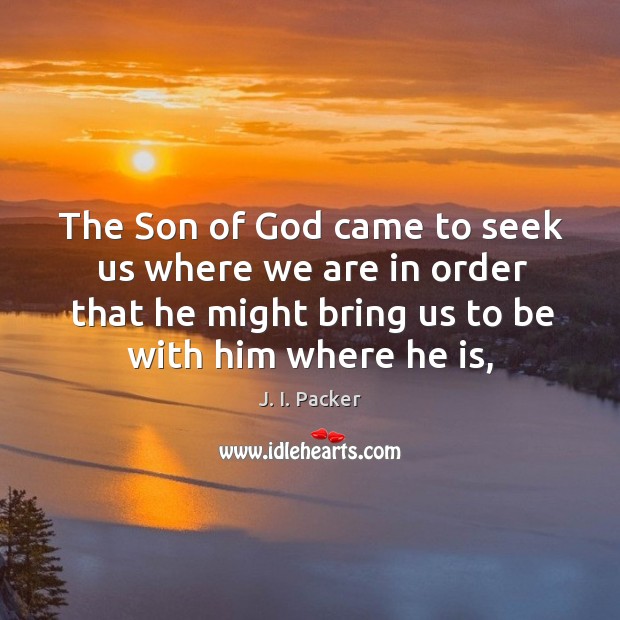 The Son of God came to seek us where we are in J. I. Packer Picture Quote
