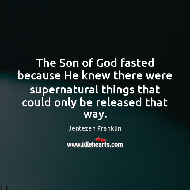 The Son of God fasted because He knew there were supernatural things Jentezen Franklin Picture Quote