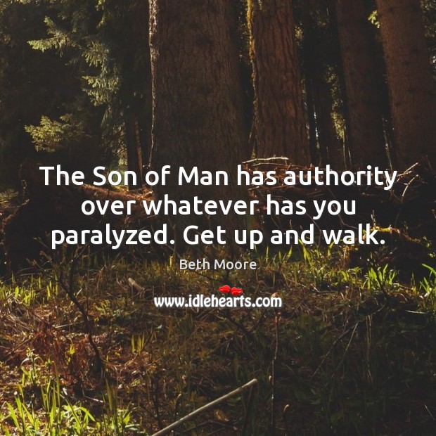 The Son of Man has authority over whatever has you paralyzed. Get up and walk. Beth Moore Picture Quote