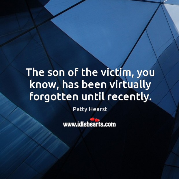 The son of the victim, you know, has been virtually forgotten until recently. Patty Hearst Picture Quote