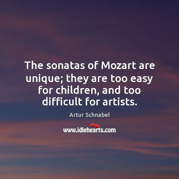 The sonatas of Mozart are unique; they are too easy for children, 