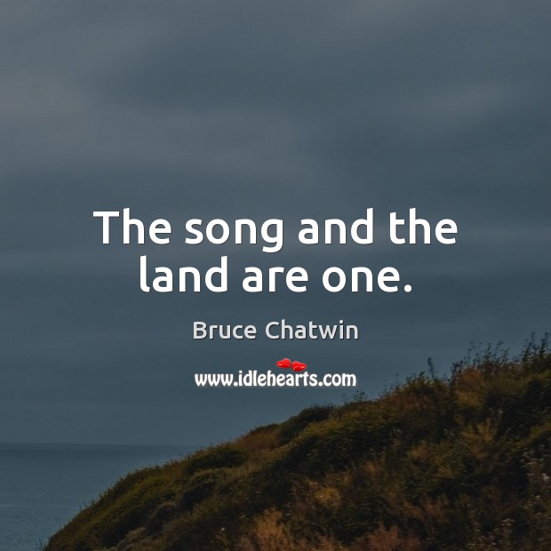 The song and the land are one. Bruce Chatwin Picture Quote