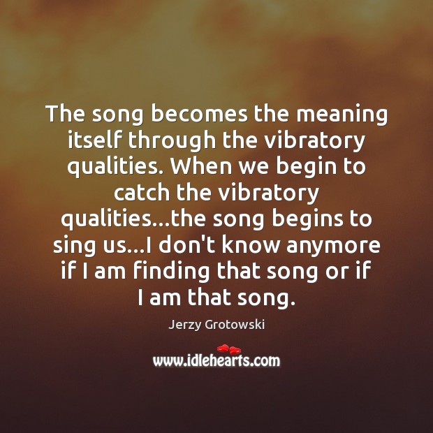 The song becomes the meaning itself through the vibratory qualities. When we Image