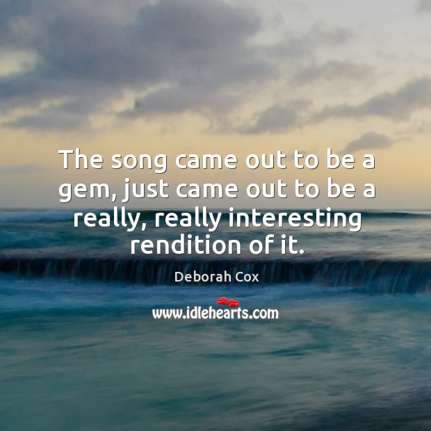 The song came out to be a gem, just came out to be a really, really interesting rendition of it. Deborah Cox Picture Quote