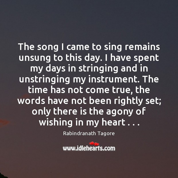 The song I came to sing remains unsung to this day. I Rabindranath Tagore Picture Quote