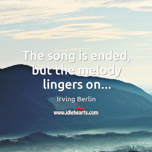 The song is ended, but the melody lingers on… Irving Berlin Picture Quote