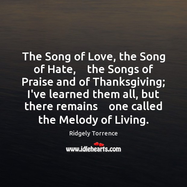 The Song of Love, the Song of Hate,    the Songs of Praise Ridgely Torrence Picture Quote