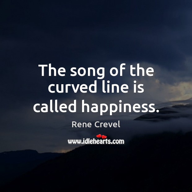 The song of the curved line is called happiness. Rene Crevel Picture Quote