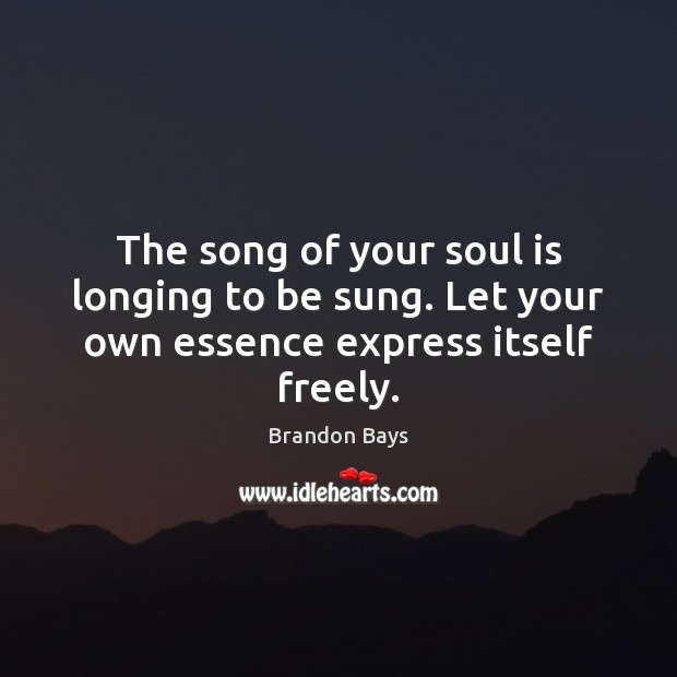 The song of your soul is longing to be sung. Let your own essence express itself freely. Brandon Bays Picture Quote