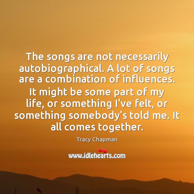 The songs are not necessarily autobiographical. A lot of songs are a Tracy Chapman Picture Quote