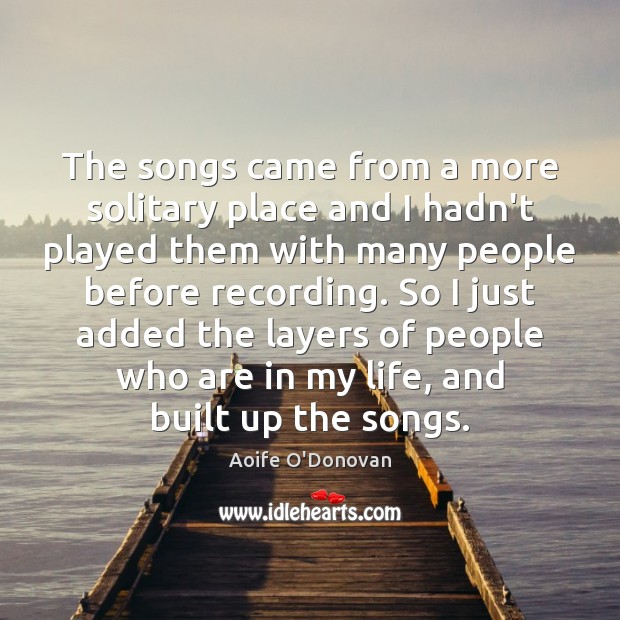 The songs came from a more solitary place and I hadn’t played Aoife O’Donovan Picture Quote