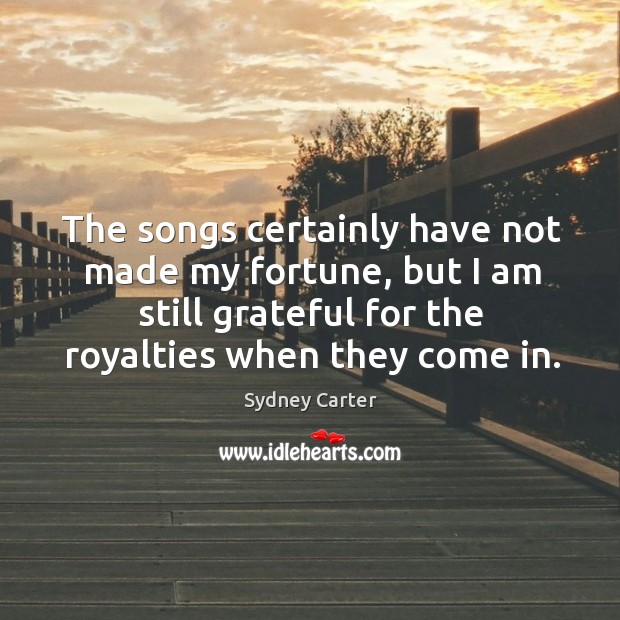 The songs certainly have not made my fortune, but I am still grateful for the Image