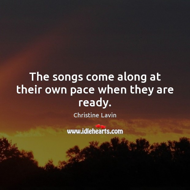 The songs come along at their own pace when they are ready. Christine Lavin Picture Quote