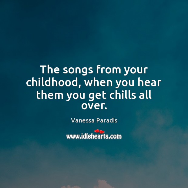 The songs from your childhood, when you hear them you get chills all over. Vanessa Paradis Picture Quote