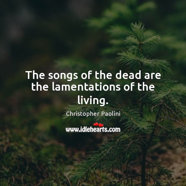 The songs of the dead are the lamentations of the living. Image
