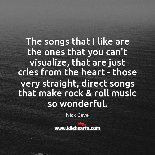 The songs that I like are the ones that you can’t visualize, Nick Cave Picture Quote