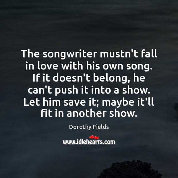 The songwriter mustn’t fall in love with his own song. If it Dorothy Fields Picture Quote