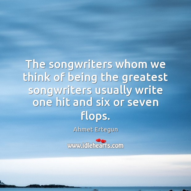 The songwriters whom we think of being the greatest songwriters usually write Ahmet Ertegun Picture Quote