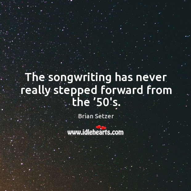 The songwriting has never really stepped forward from the ’50’s. Brian Setzer Picture Quote