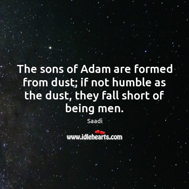 The sons of Adam are formed from dust; if not humble as Image