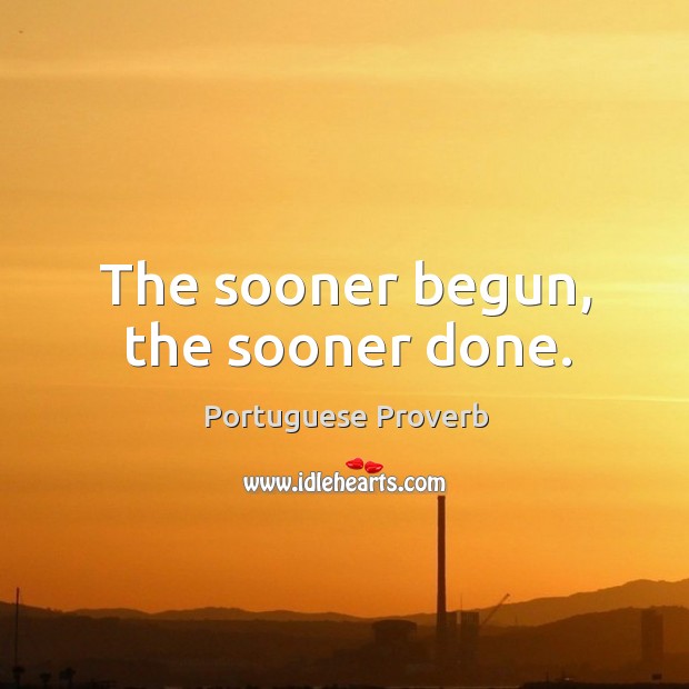The sooner begun, the sooner done. Portuguese Proverbs Image