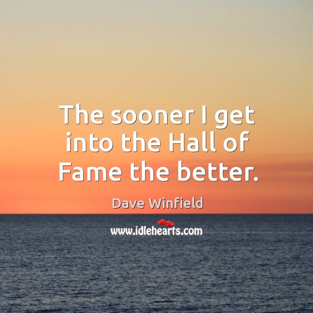 The sooner I get into the hall of fame the better. Dave Winfield Picture Quote