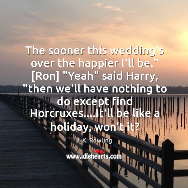 The sooner this wedding’s over the happier I’ll be.” [Ron] “Yeah” said Holiday Quotes Image