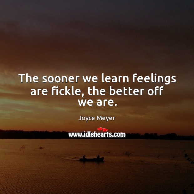 The sooner we learn feelings are fickle, the better off we are. Joyce Meyer Picture Quote
