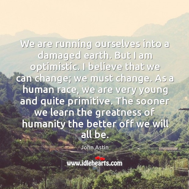 The sooner we learn the greatness of humanity the better off we will all be. John Astin Picture Quote