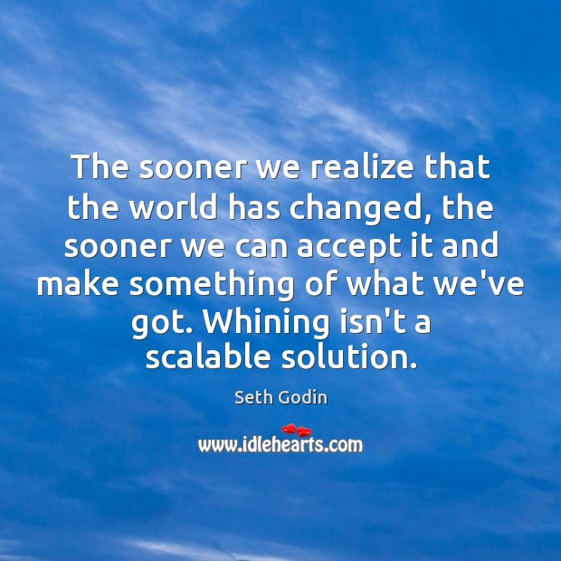 The sooner we realize that the world has changed, the sooner we Seth Godin Picture Quote