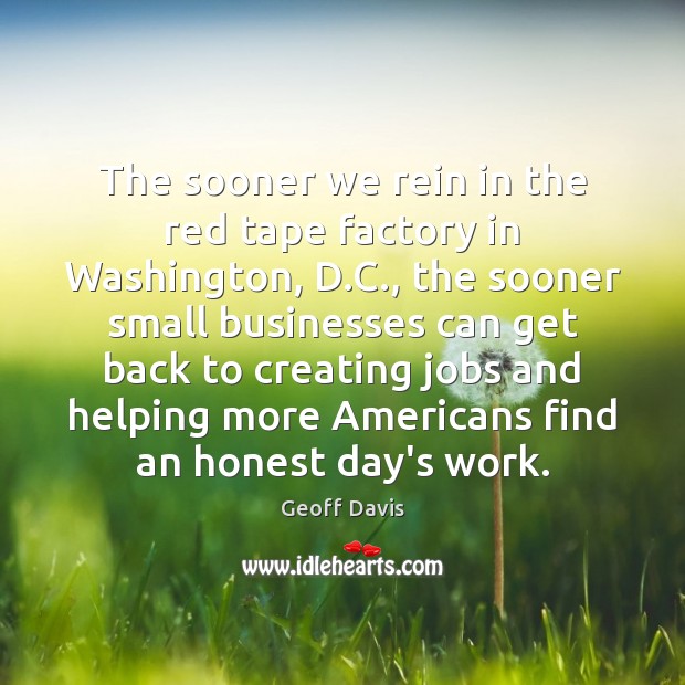 The sooner we rein in the red tape factory in Washington, D. Geoff Davis Picture Quote