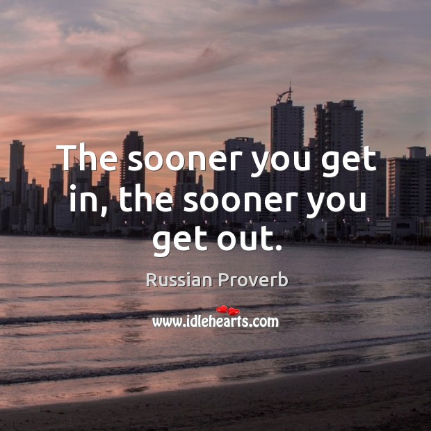 The sooner you get in, the sooner you get out. Russian Proverbs Image