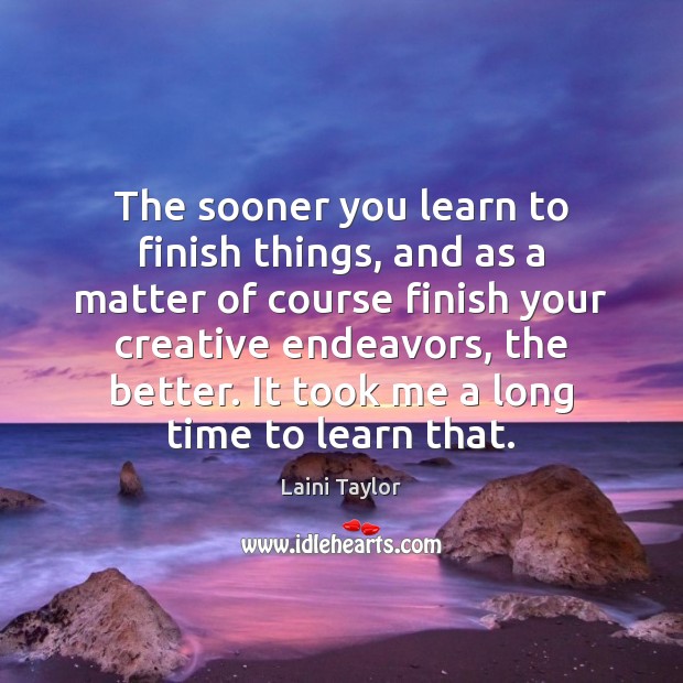 The sooner you learn to finish things, and as a matter of Laini Taylor Picture Quote