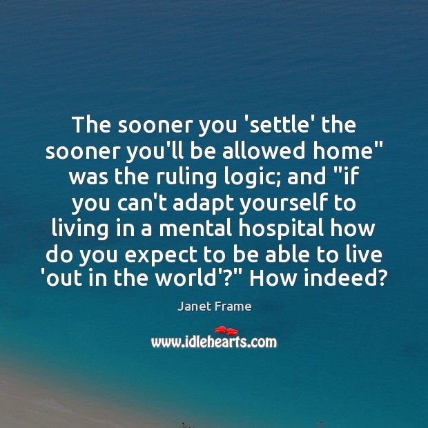 The sooner you ‘settle’ the sooner you’ll be allowed home” was the Janet Frame Picture Quote