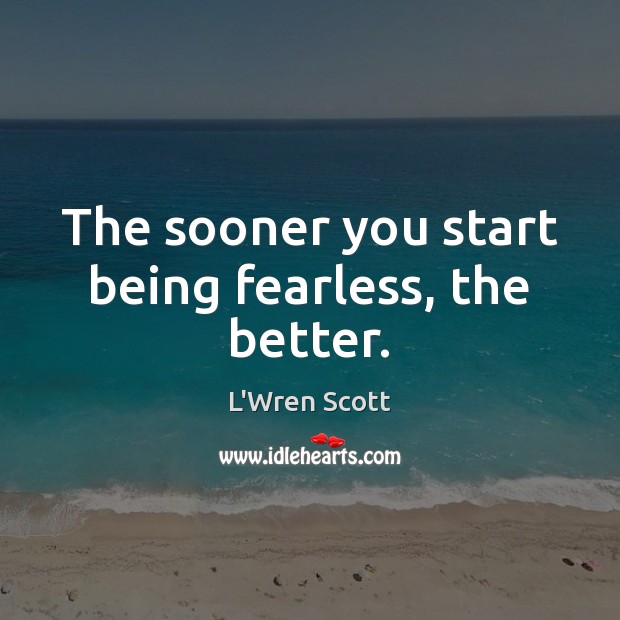 The sooner you start being fearless, the better. L’Wren Scott Picture Quote
