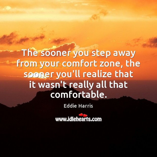 The sooner you step away from your comfort zone, the sooner you’ll Eddie Harris Picture Quote
