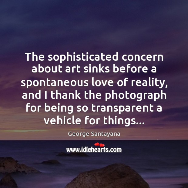 The sophisticated concern about art sinks before a spontaneous love of reality, George Santayana Picture Quote