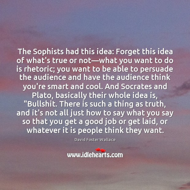 The Sophists had this idea: Forget this idea of what’s true or David Foster Wallace Picture Quote